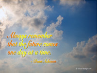 Always remember that the future comes one day at a time.- Dean Acheson 