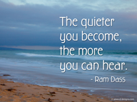 “The quieter you become, the more you can hear.”― Ram Dass