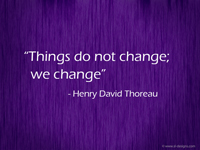 “Things do not change; we change” 